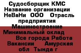 Судосборщик КМС › Название организации ­ НеВаНи, ООО › Отрасль предприятия ­ Машиностроение › Минимальный оклад ­ 70 000 - Все города Работа » Вакансии   . Амурская обл.,Тында г.